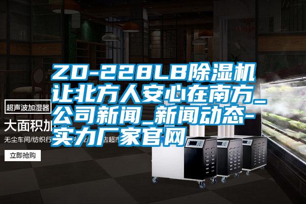 ZD-228LB好色先生污污版让北方人安心在南方_公司新闻_新闻动态-实力厂家官网