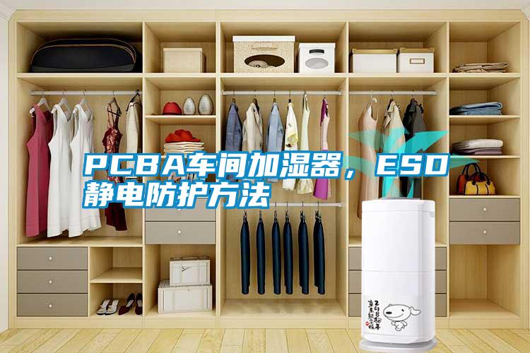 PCBA车间加湿器，ESD静电防护方法