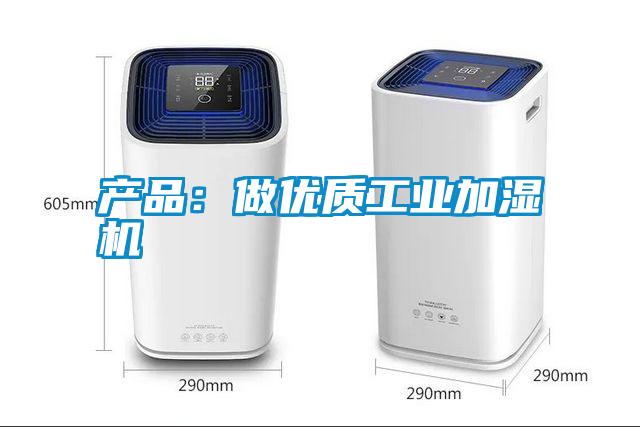 产品：做优质工业加湿机