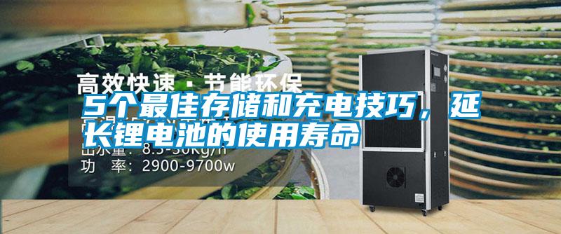 5个最佳存储和充电技巧，延长锂电池的使用寿命