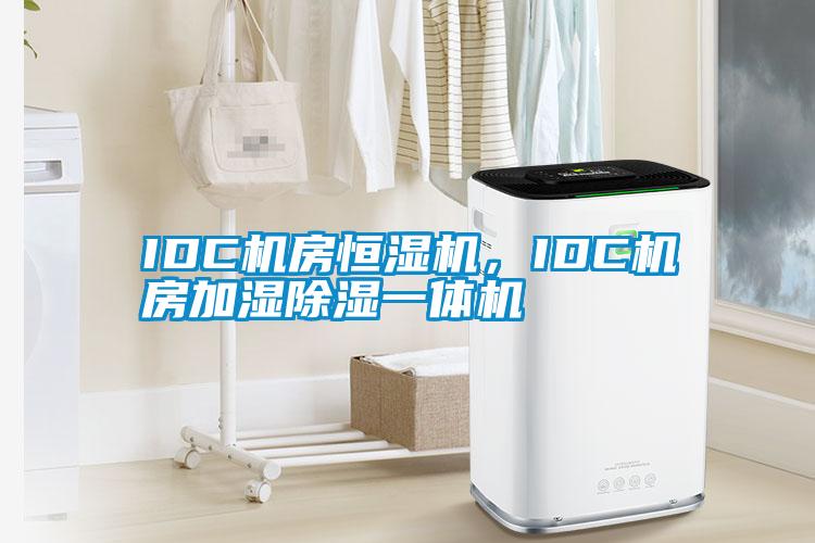 IDC机房恒湿机，IDC机房加湿除湿一体机