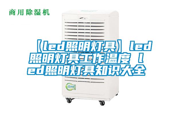 【led照明灯具】led照明灯具工作温度 led照明灯具知识大全