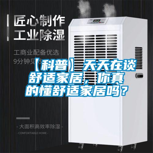 【科普】天天在谈舒适家居，你真的懂舒适家居吗？