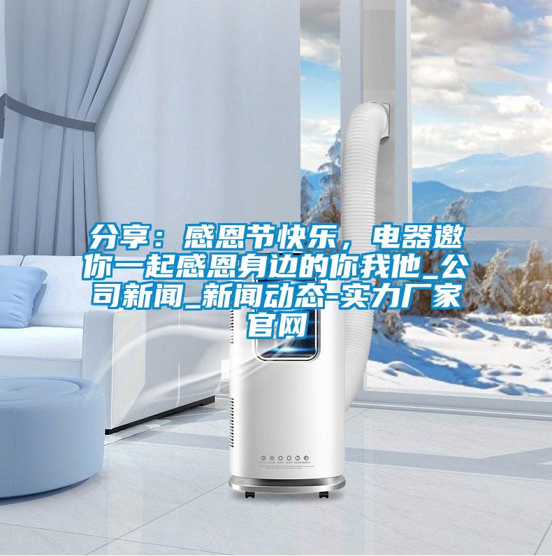 分享：感恩节快乐，电器邀你一起感恩身边的你我他_公司新闻_新闻动态-实力厂家官网