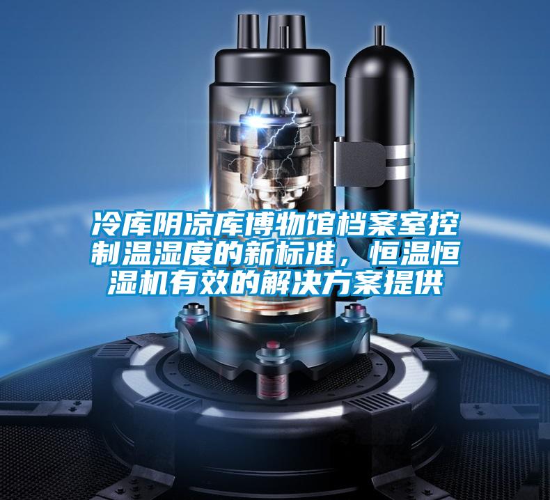 冷库阴凉库博物馆档案室控制温湿度的新标准，恒温恒湿机有效的好色先生TV成人提供