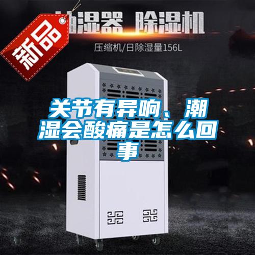 关节有异响、潮湿会酸痛是怎么回事