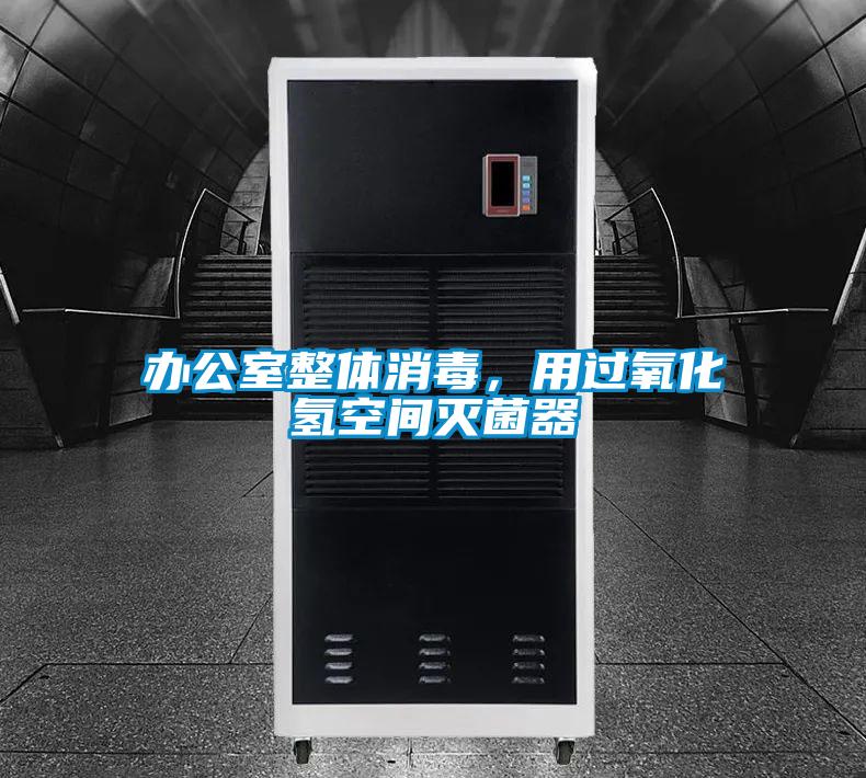 办公室整体消毒，用过氧化氢空间灭菌器