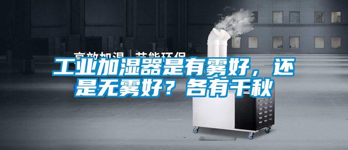 工业加湿器是有雾好，还是无雾好？各有千秋