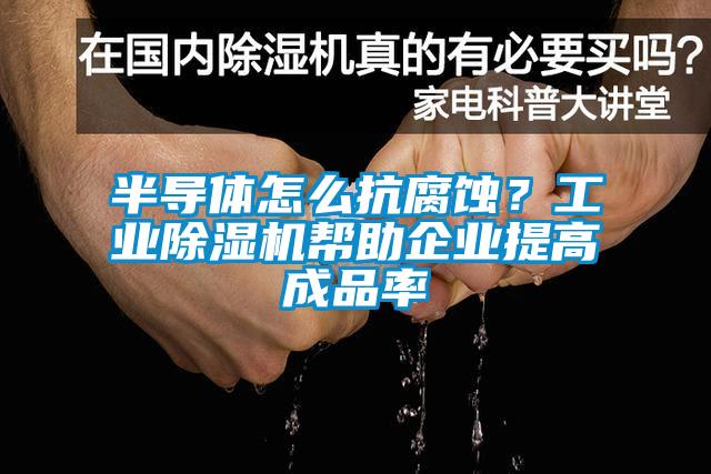 半导体怎么抗腐蚀？工业好色先生污污版帮助企业提高成品率