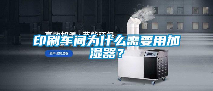 印刷车间为什么需要用加湿器？