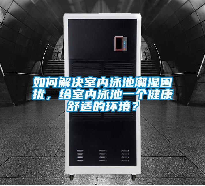 如何解决室内泳池潮湿困扰，给室内泳池一个健康舒适的环境？