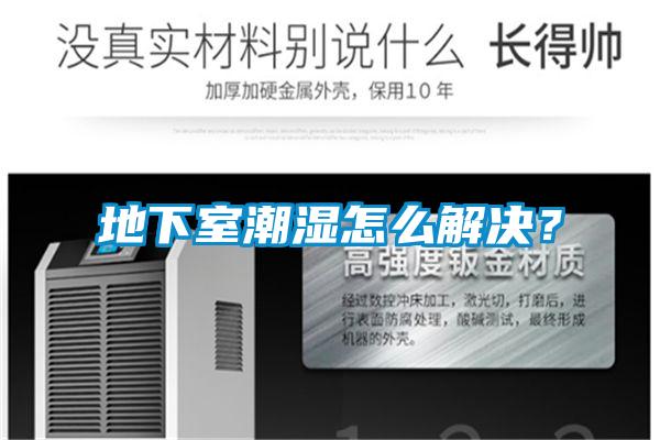 地下室潮湿怎么解决？