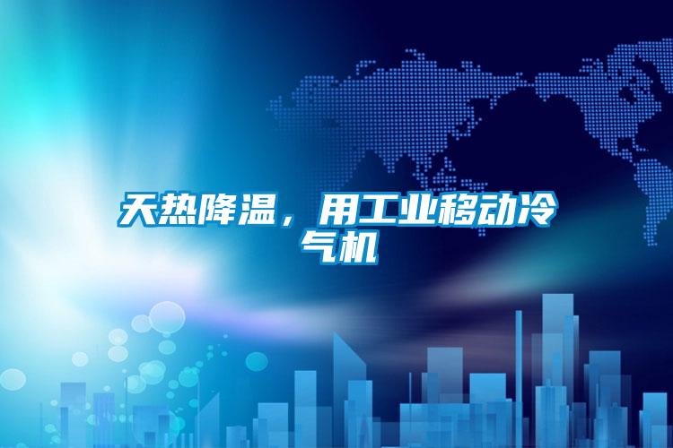 天热降温，用工业移动冷气机