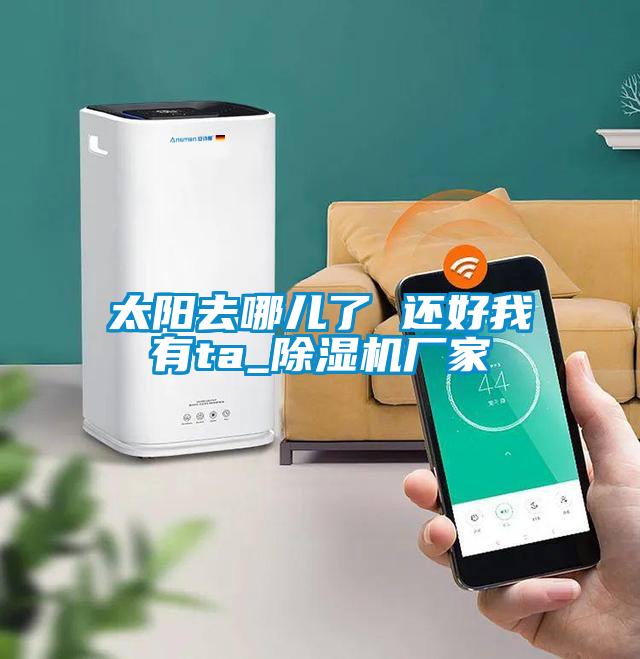 太阳去哪儿了 还好我有ta_好色先生污污版厂家