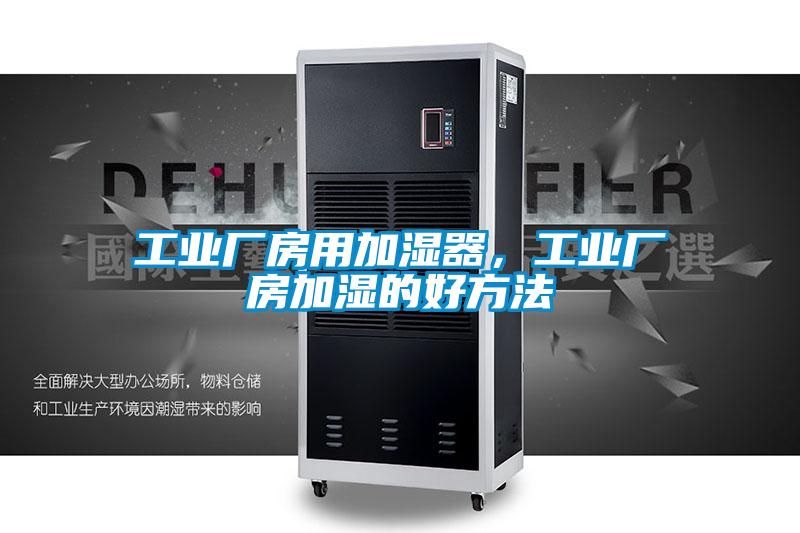 工业厂房用加湿器，工业厂房加湿的好方法