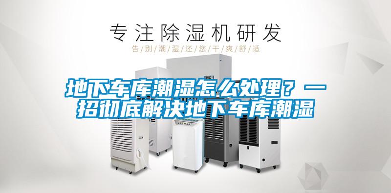 地下车库潮湿怎么处理？一招彻底解决地下车库潮湿