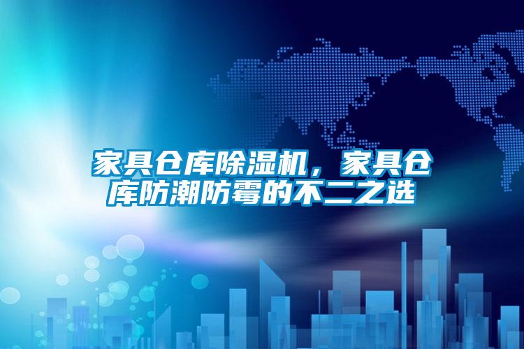 家具仓库好色先生污污版，家具仓库防潮防霉的不二之选