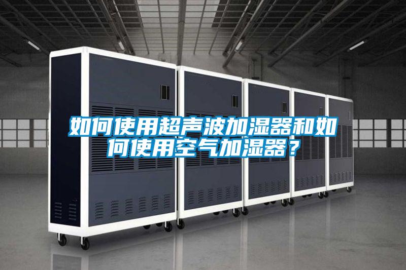 如何使用超声波加湿器和如何使用空气加湿器？