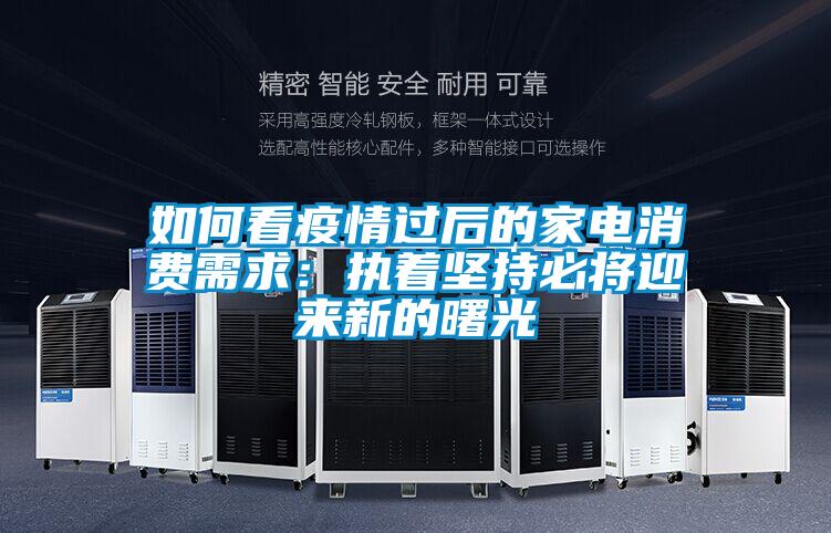 如何看疫情过后的家电消费需求：执着坚持必将迎来新的曙光