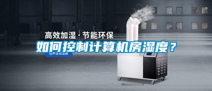 如何控制计算机房湿度？