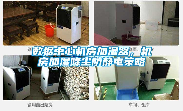 数据中心机房加湿器，机房加湿降尘防静电策略