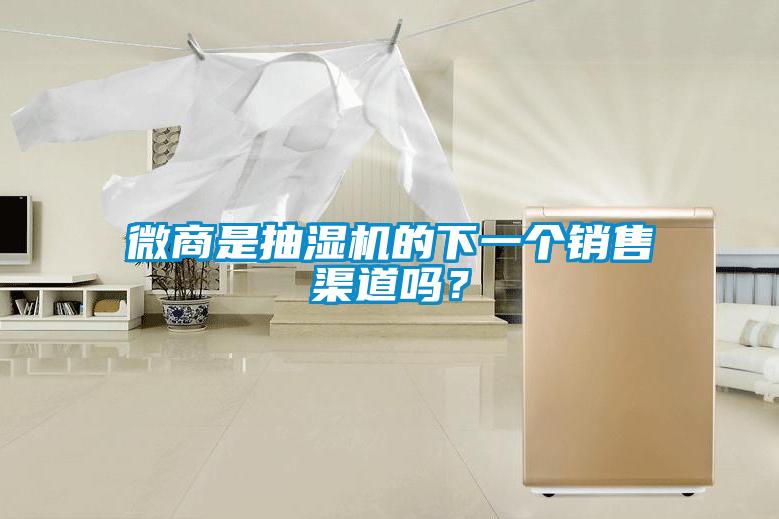 微商是抽湿机的下一个销售渠道吗？