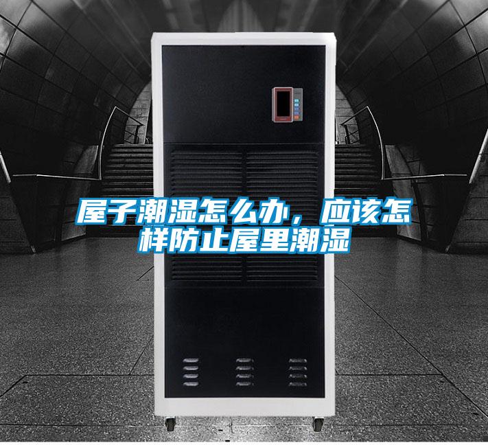 屋子潮湿怎么办，应该怎样防止屋里潮湿