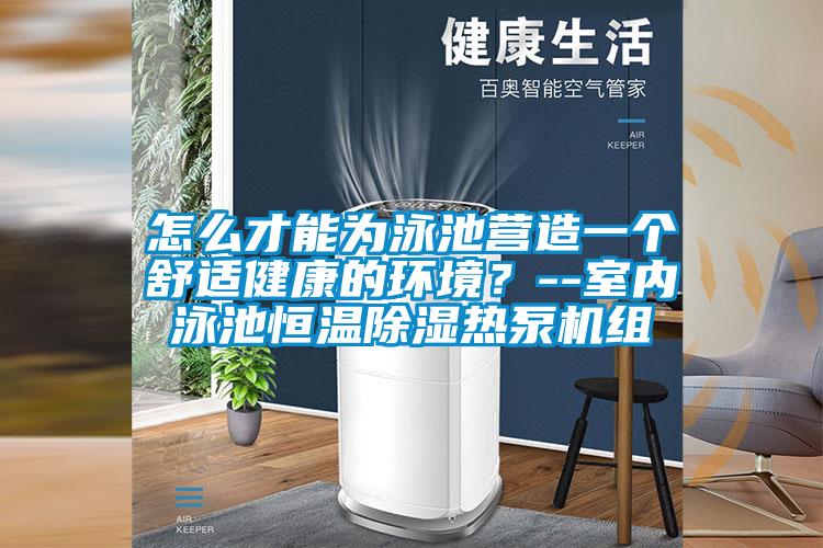 怎么才能为泳池营造一个舒适健康的环境？--室内泳池恒温除湿热泵机组