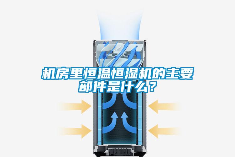 机房里恒温恒湿机的主要部件是什么？