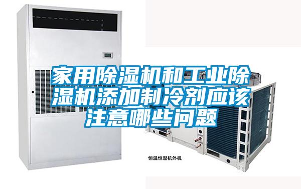 家用好色先生污污版和工业好色先生污污版添加制冷剂应该注意哪些问题