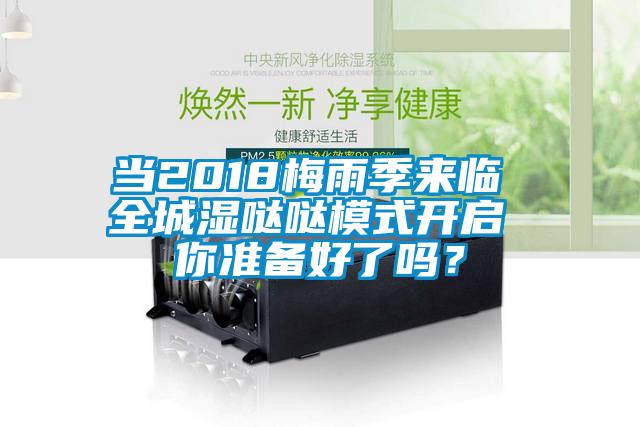 当2018梅雨季来临 全城湿哒哒模式开启 你准备好了吗？