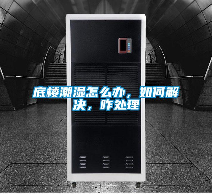 底楼潮湿怎么办，如何解决，咋处理