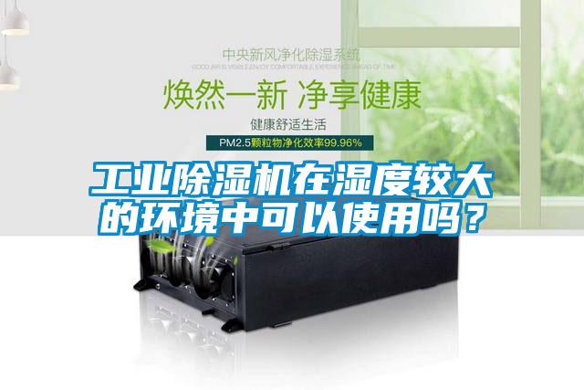 工业好色先生污污版在湿度较大的环境中可以使用吗？