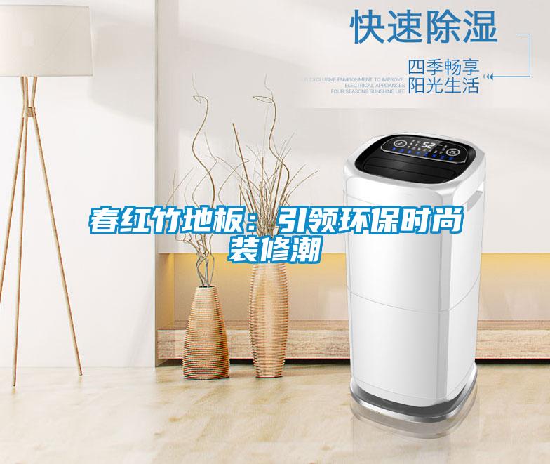 春红竹地板：引领环保时尚装修潮