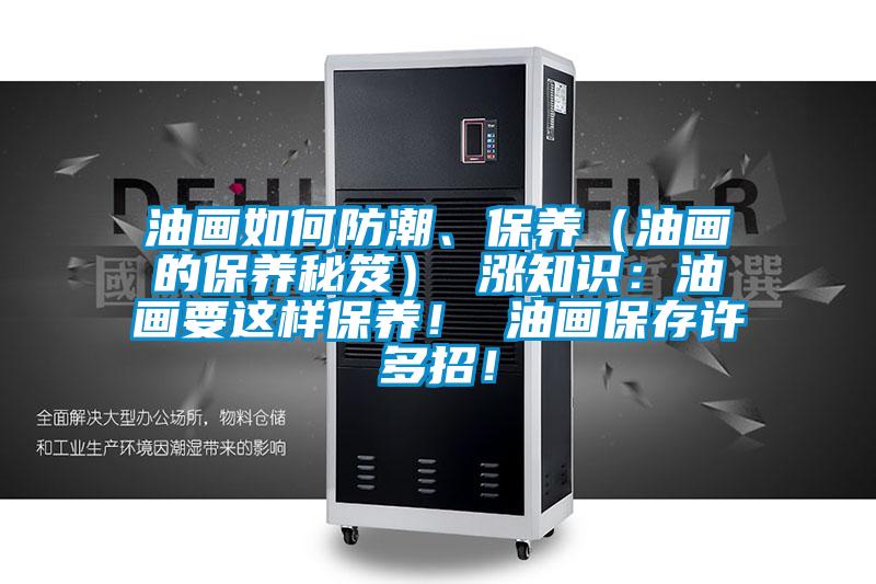 油画如何防潮、保养（油画的保养秘笈） 涨知识：油画要这样保养！ 油画保存许多招！