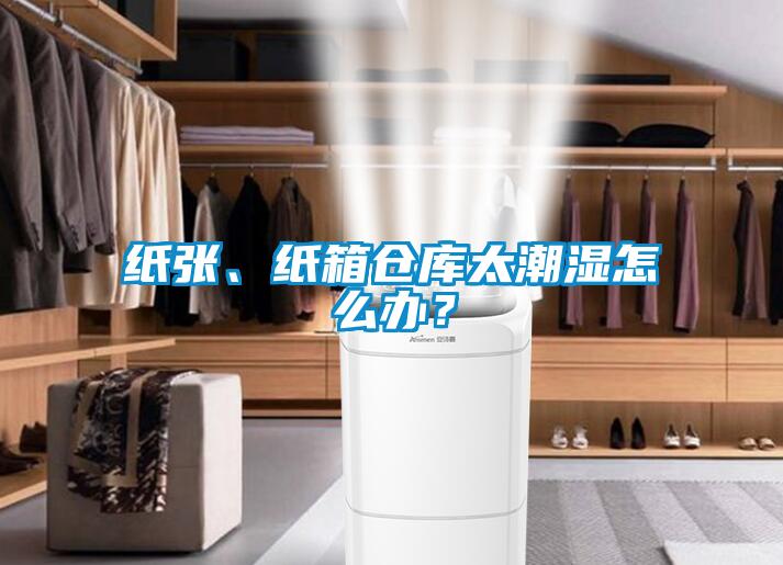 纸张、纸箱仓库太潮湿怎么办？