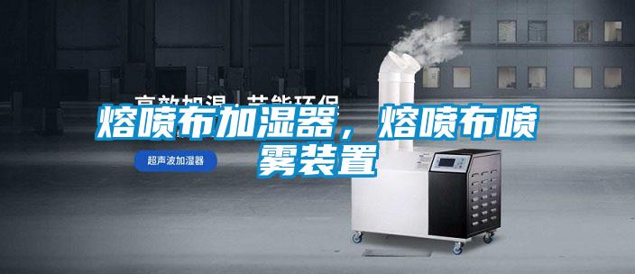 熔喷布加湿器，熔喷布喷雾装置