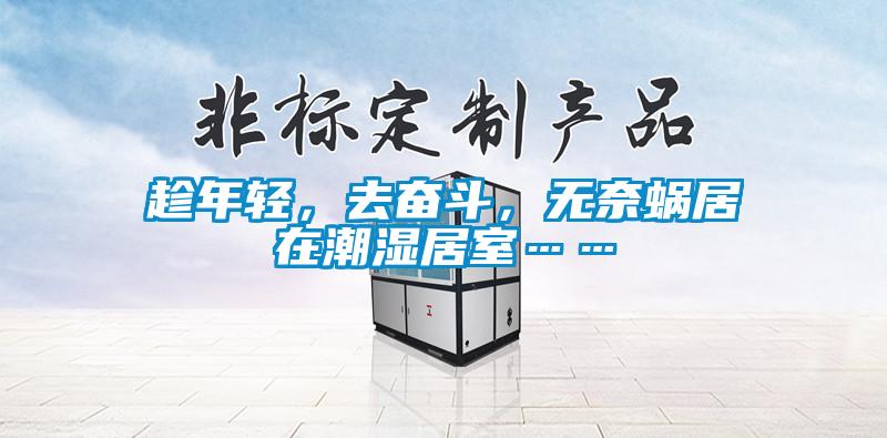 趁年轻，去奋斗，无奈蜗居在潮湿居室……