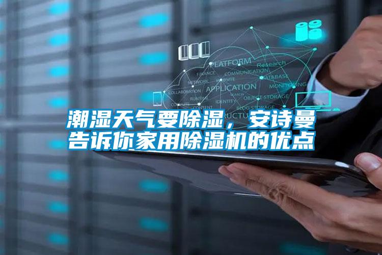 潮湿天气要除湿，好色直播下载告诉你家用好色先生污污版的优点