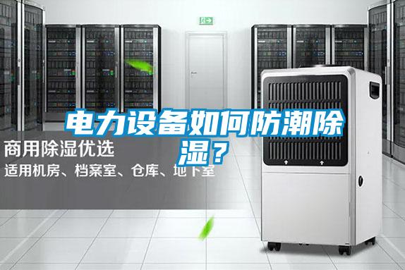 电力设备如何防潮除湿？