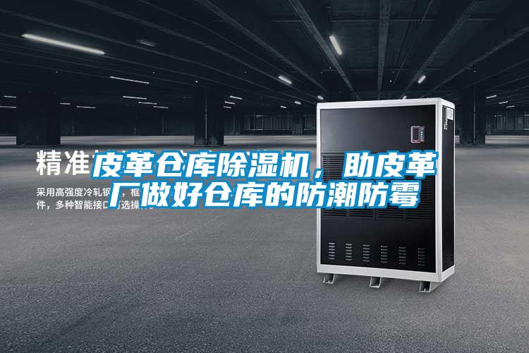 皮革仓库好色先生污污版，助皮革厂做好仓库的防潮防霉