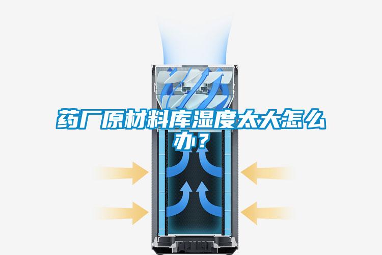 药厂原材料库湿度太大怎么办？