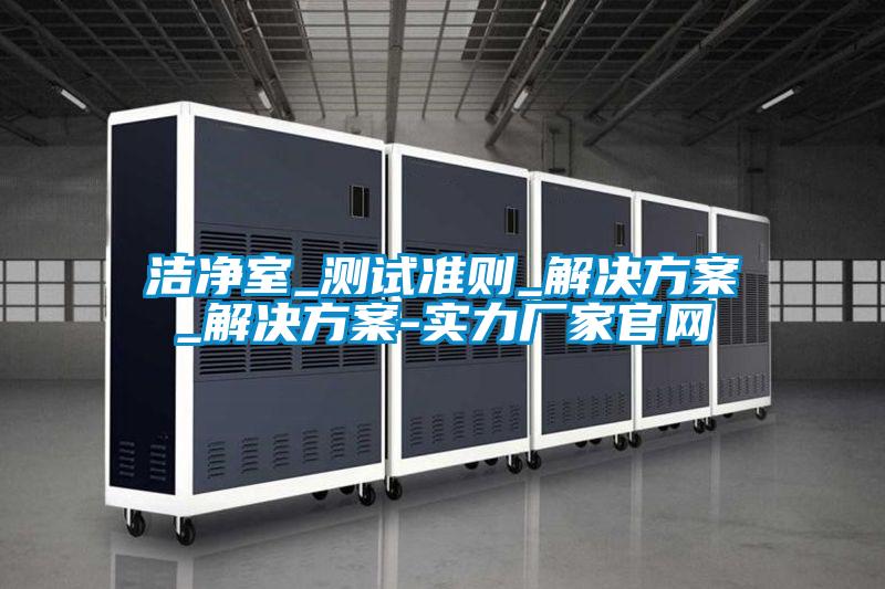 洁净室_测试准则_好色先生TV成人_好色先生TV成人-实力厂家官网