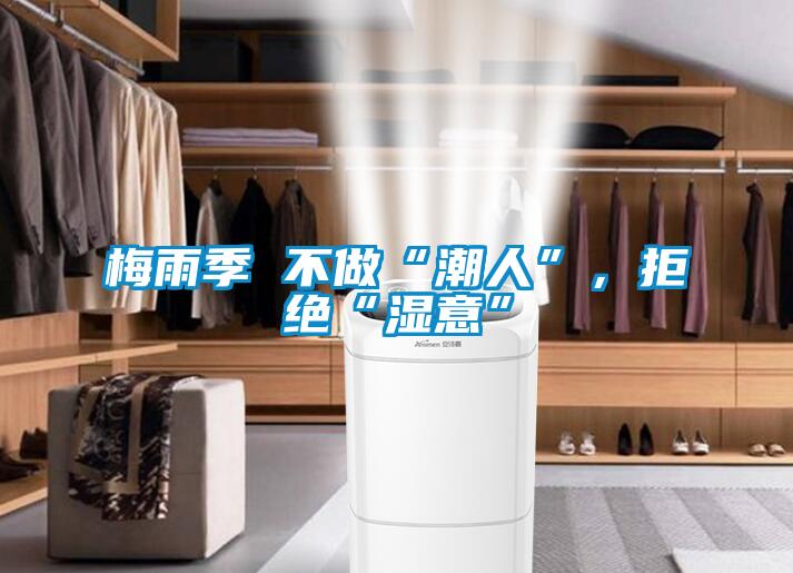 梅雨季 不做“潮人”，拒绝“湿意”