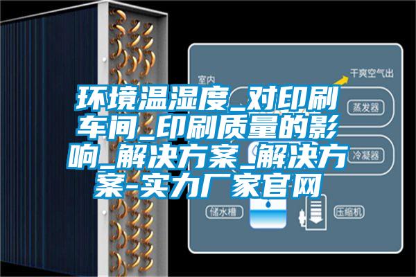 环境温湿度_对印刷车间_印刷质量的影响_好色先生TV成人_好色先生TV成人-实力厂家官网