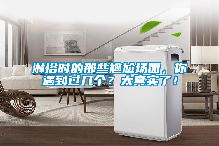 淋浴时的那些尴尬场面，你遇到过几个？太真实了！