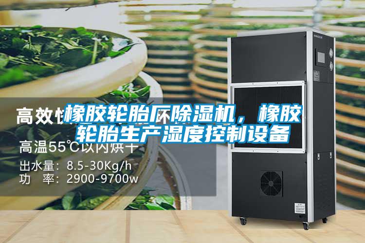 橡胶轮胎厂好色先生污污版，橡胶轮胎生产湿度控制设备