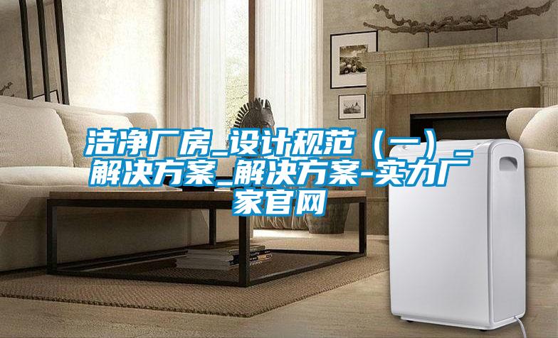 洁净厂房_设计规范（一）_好色先生TV成人_好色先生TV成人-实力厂家官网