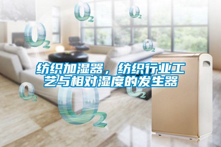纺织加湿器，纺织行业工艺与相对湿度的发生器