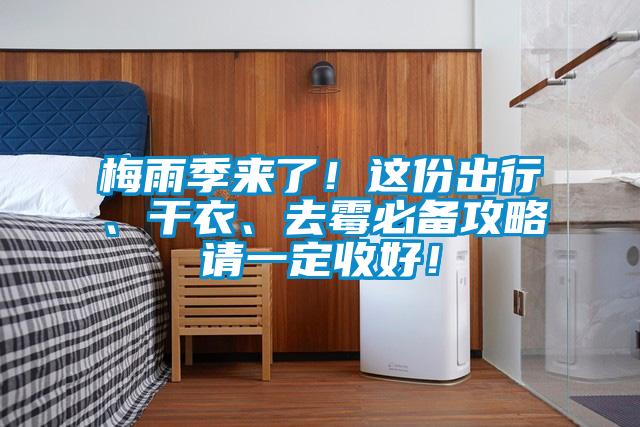 梅雨季来了！这份出行、干衣、去霉必备攻略请一定收好！